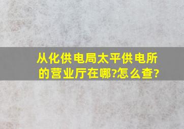 从化供电局太平供电所的营业厅在哪?怎么查?