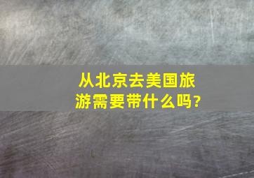 从北京去美国旅游需要带什么吗?