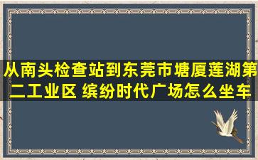 从南头检查站到东莞市塘厦莲湖第二工业区 缤纷时代广场怎么坐车