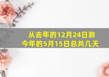 从去年的12月24日到今年的5月15日总共几天(