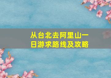 从台北去阿里山一日游求路线及攻略。