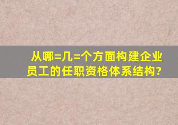 从哪=几=个方面构建企业员工的任职资格体系结构?