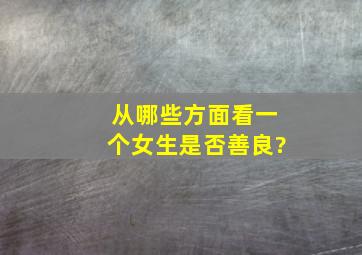 从哪些方面看一个女生是否善良?