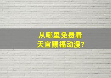 从哪里免费看天官赐福动漫?