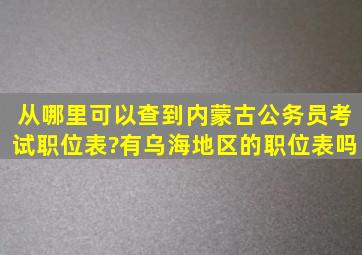 从哪里可以查到内蒙古公务员考试职位表?有乌海地区的职位表吗