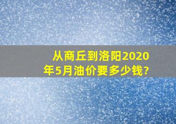 从商丘到洛阳2020年5月油价要多少钱?