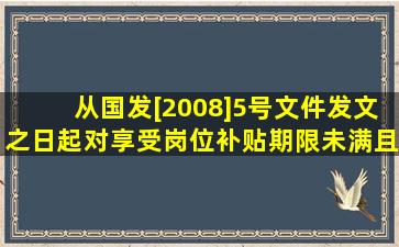 从国发[2008]5号文件发文之日起,对享受岗位补贴期限未满且距法定...