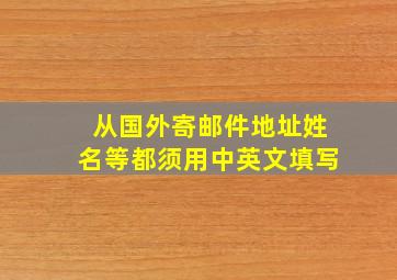 从国外寄邮件地址姓名等都须用中英文填写