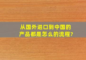 从国外进口到中国的产品都是怎么的流程?