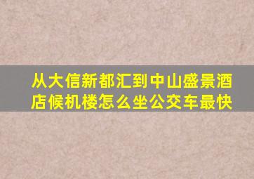 从大信新都汇到中山盛景酒店候机楼怎么坐公交车,最快