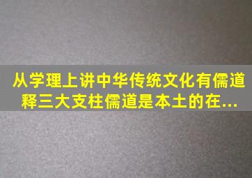 从学理上讲,中华传统文化有儒、道、释三大支柱。儒、道是本土的,在...