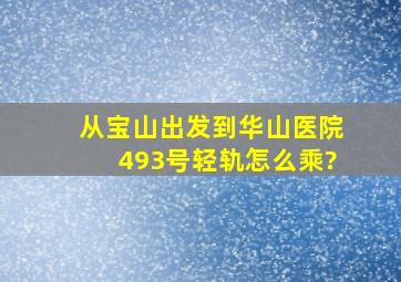 从宝山出发到华山医院493号轻轨怎么乘?