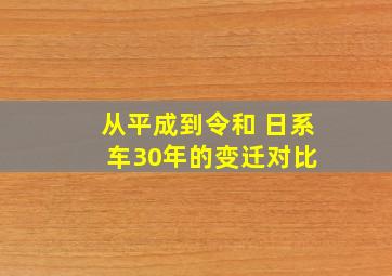 从平成到令和 日系车30年的变迁对比 