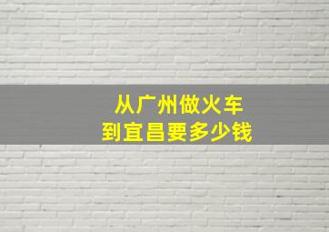 从广州做火车到宜昌要多少钱