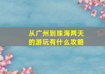 从广州到珠海,两天的游玩,有什么攻略