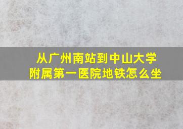 从广州南站到中山大学附属第一医院地铁怎么坐