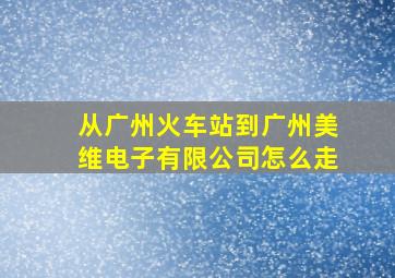 从广州火车站到广州美维电子有限公司怎么走