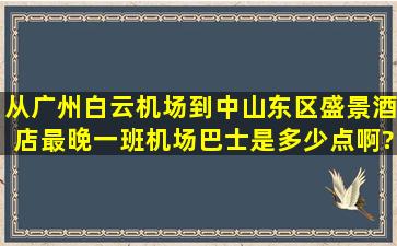 从广州白云机场到中山东区盛景酒店最晚一班机场巴士是多少点啊?