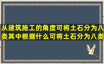 从建筑施工的角度可将土石分为八类其中根据什么可将土石分为八类