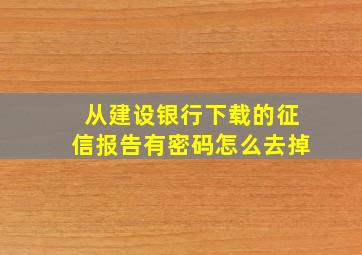 从建设银行下载的征信报告有密码怎么去掉