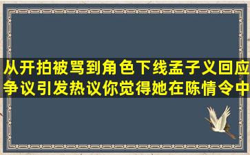 从开拍被骂到角色下线,孟子义回应争议引发热议,你觉得她在陈情令中...