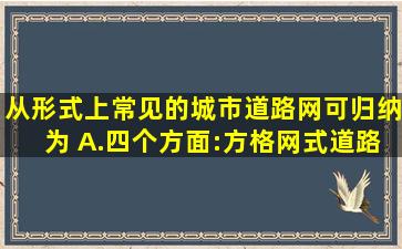 从形式上,常见的城市道路网可归纳为( )。A.四个方面:方格网式道路...