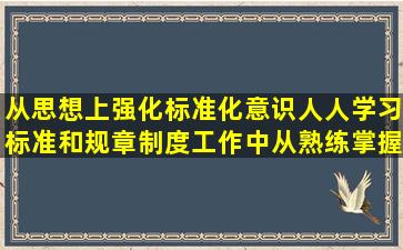 从思想上强化标准化意识,人人学习标准和规章制度,工作中从熟练掌握...