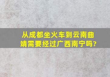 从成都坐火车到云南曲靖需要经过广西南宁吗?