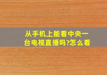 从手机上能看中央一台电视直播吗?怎么看