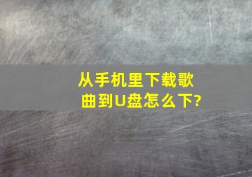 从手机里下载歌曲到U盘怎么下?