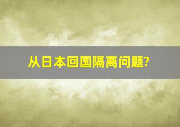 从日本回国隔离问题?