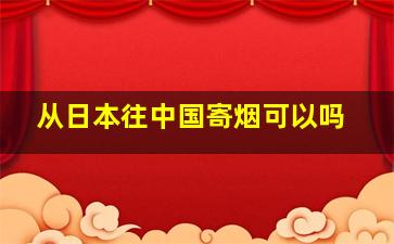 从日本往中国寄烟可以吗