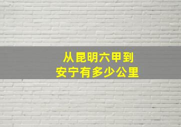 从昆明六甲到安宁有多少公里