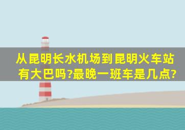 从昆明长水机场到昆明火车站有大巴吗?最晚一班车是几点?