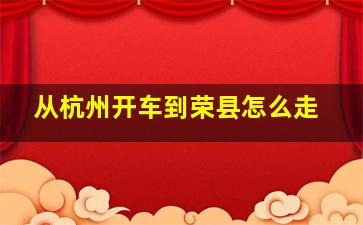 从杭州开车到荣县怎么走