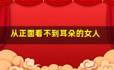 从正面看不到耳朵的女人