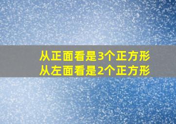 从正面看是3个正方形从左面看是2个正方形