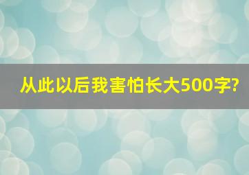 从此以后我害怕长大500字?