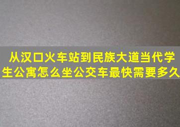 从汉口火车站到民族大道当代学生公寓怎么坐公交车,最快需要多久