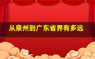 从泉州到广东省界有多远