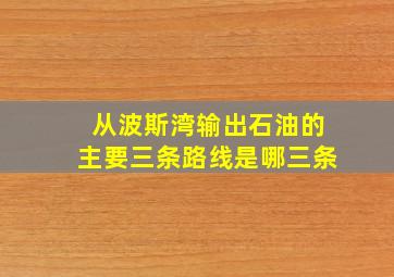 从波斯湾输出石油的主要三条路线是哪三条