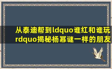 从泰迪帮到“谁红和谁玩”,揭秘杨幂谜一样的朋友圈 