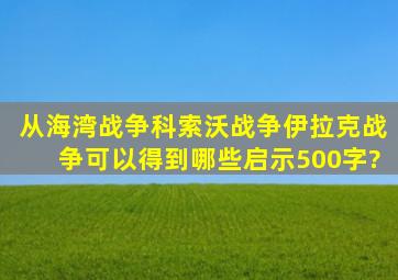 从海湾战争,科索沃战争,伊拉克战争可以得到哪些启示500字?