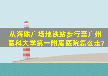 从海珠广场地铁站步行至广州医科大学第一附属医院,怎么走?