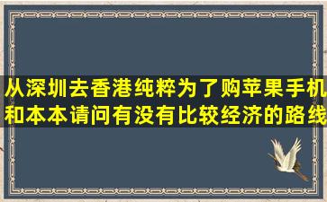 从深圳去香港,纯粹为了购苹果手机和本本,请问有没有比较经济的路线...