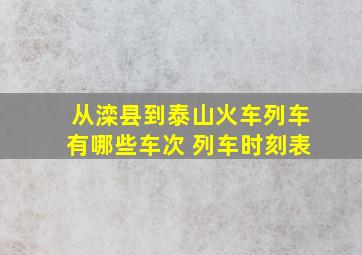 从滦县到泰山火车列车有哪些车次 列车时刻表