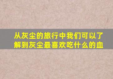 从灰尘的旅行中我们可以了解到灰尘最喜欢吃什么的血