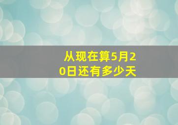 从现在算5月20日还有多少天