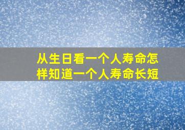 从生日看一个人寿命,怎样知道一个人寿命长短