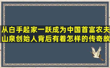 从白手起家一跃成为中国首富,农夫山泉创始人背后有着怎样的传奇故事?